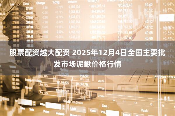 股票配资越大配资 2025年12月4日全国主要批发市场泥鳅价格行情