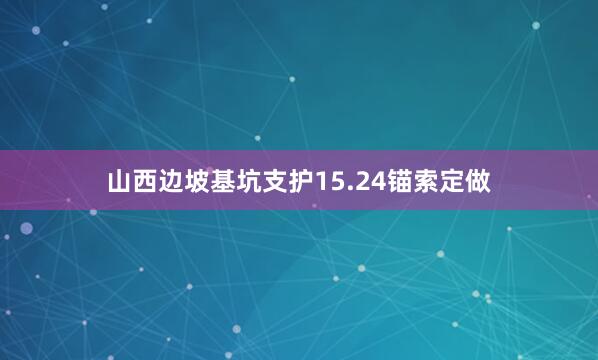 山西边坡基坑支护15.24锚索定做
