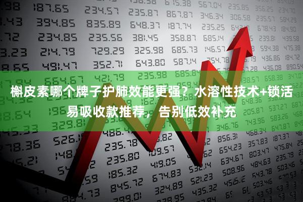 槲皮素哪个牌子护肺效能更强？水溶性技术+锁活易吸收款推荐，告别低效补充