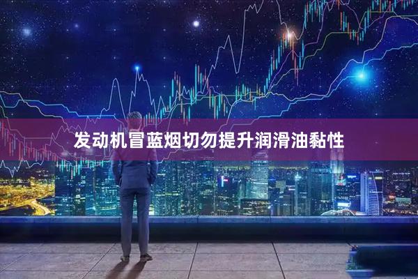 发动机冒蓝烟切勿提升润滑油黏性