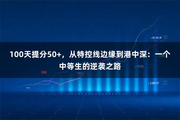 100天提分50+，从特控线边缘到港中深：一个中等生的逆袭之路